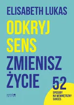 Odkryj sens, zmienisz życie. 52 sposoby na wewnętrzny sukces